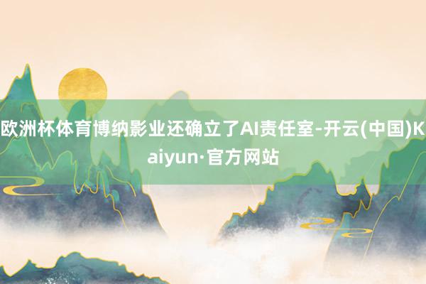 欧洲杯体育博纳影业还确立了AI责任室-开云(中国)Kaiyun·官方网站