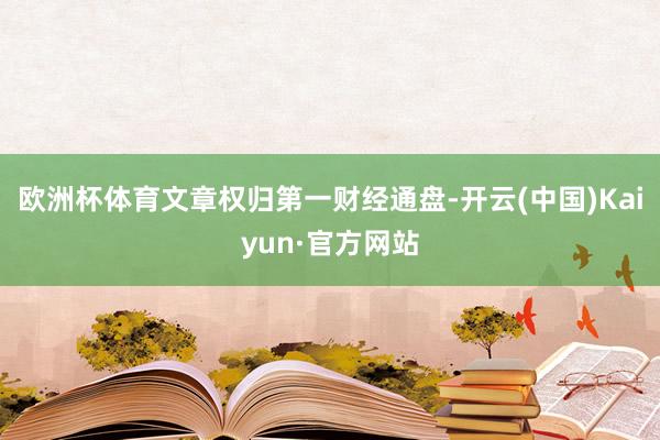 欧洲杯体育文章权归第一财经通盘-开云(中国)Kaiyun·官方网站