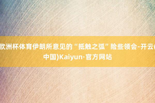 欧洲杯体育伊朗所意见的“抵触之弧”险些领会-开云(中国)Kaiyun·官方网站