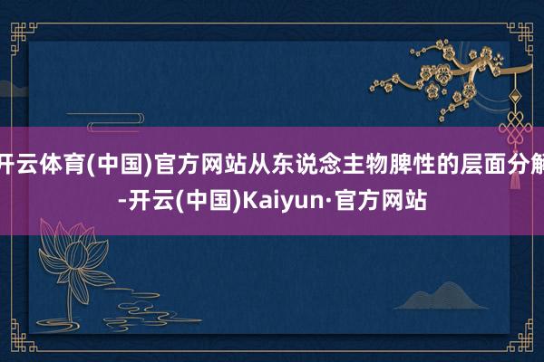 开云体育(中国)官方网站从东说念主物脾性的层面分解-开云(中国)Kaiyun·官方网站