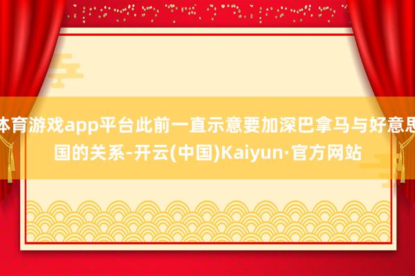 体育游戏app平台此前一直示意要加深巴拿马与好意思国的关系-开云(中国)Kaiyun·官方网站