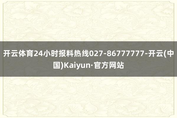 开云体育24小时报料热线027-86777777-开云(中国)Kaiyun·官方网站