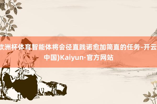 欧洲杯体育智能体将会径直践诺愈加简直的任务-开云(中国)Kaiyun·官方网站