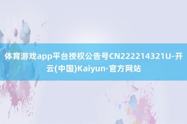 体育游戏app平台授权公告号CN222214321U-开云(中国)Kaiyun·官方网站