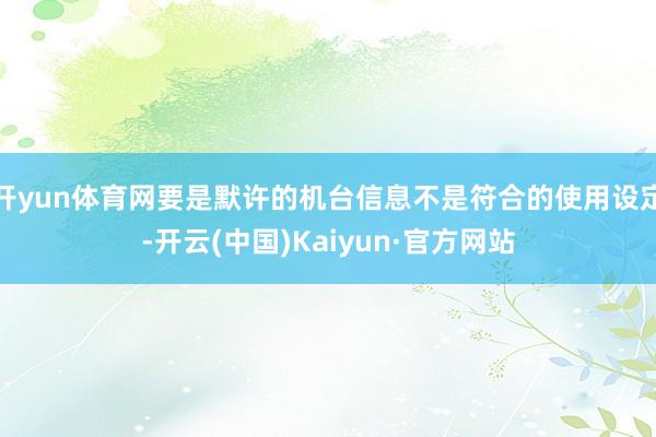 开yun体育网要是默许的机台信息不是符合的使用设定-开云(中国)Kaiyun·官方网站