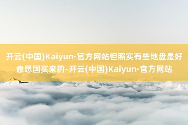 开云(中国)Kaiyun·官方网站但照实有些地盘是好意思国买来的-开云(中国)Kaiyun·官方网站