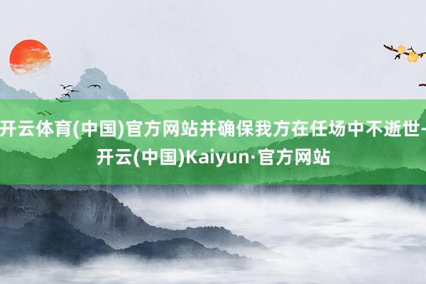 开云体育(中国)官方网站并确保我方在任场中不逝世-开云(中国)Kaiyun·官方网站