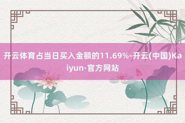 开云体育占当日买入金额的11.69%-开云(中国)Kaiyun·官方网站