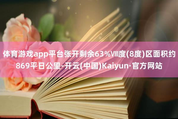 体育游戏app平台张开剩余63%Ⅷ度(8度)区面积约869平日公里-开云(中国)Kaiyun·官方网站