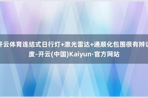 开云体育连结式日行灯+激光雷达+通顺化包围很有辨识度-开云(中国)Kaiyun·官方网站