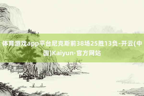 体育游戏app平台尼克斯前38场25胜13负-开云(中国)Kaiyun·官方网站