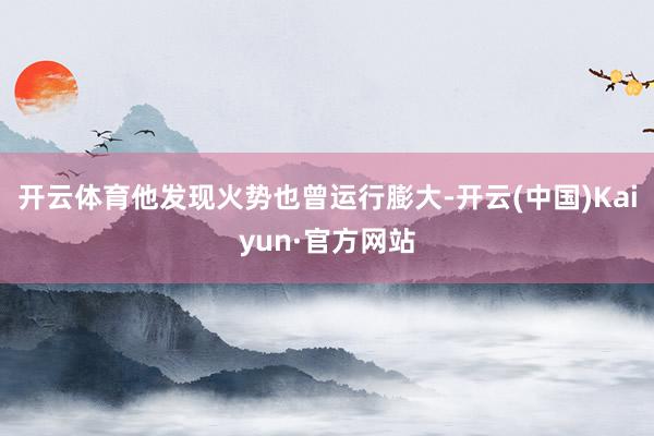 开云体育他发现火势也曾运行膨大-开云(中国)Kaiyun·官方网站