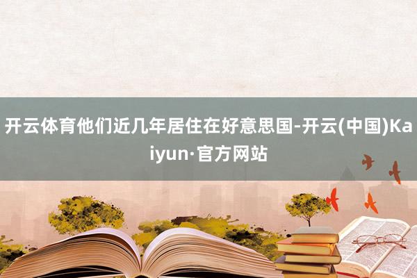 开云体育他们近几年居住在好意思国-开云(中国)Kaiyun·官方网站